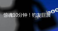 惊魂10分钟
！钓友巨浪中救人获评见义勇为