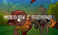 惨遭弃用！广东旧将NBL都上不了场 朱芳雨放弃他没错