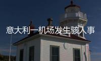 意大利一机场发生骇人事故，35岁男子闯入机场跑道
，被滑行飞机吸入引擎身亡，全部航班取消