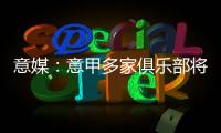 意媒
：意甲多家俱乐部将更换前锋�，交易相互关联错综复杂