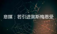 意媒：若引进奥斯梅恩受挫，加拉塔萨雷将追求小基恩和穆阿尼