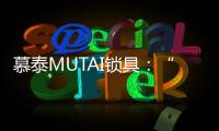 慕泰MUTAI锁具：“锁住”时间