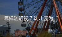 怎样防近视�

？幼儿园为“第一道关口”