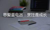 思爱普电器
	：烹饪是成长的必修课