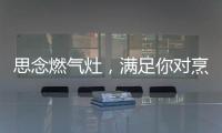 思念燃气灶，满足你对烹饪的讲究
