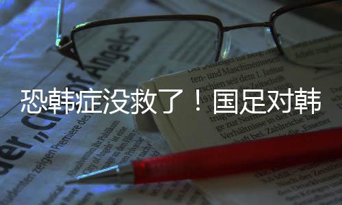 症没足对而上一次战胜韩国