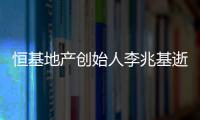 恒基地产创始人李兆基逝世，享年97岁