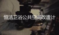 恒洁卫浴公共空间改造计划开启，助力打造城市品质生活