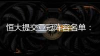 恒大提交亚冠阵容名单
：四大外援+三大归化