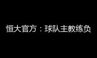 恒大官方	：球队主教练负责制改为总经理负责