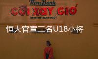 恒大官宣三名U18小将留洋 租借至希洪体育