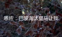 恩佐：巴黎淘汰皇马让我吃惊，他们水平顶级但我们想要世俱杯冠军