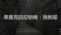 恩里克回应锁喉：我就碰了他一下
，他就倒了 切尔西主帅也推人了