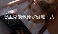 恩里克谈佩德罗倒地：我太蠢了�，我碰了他一下他就倒地了