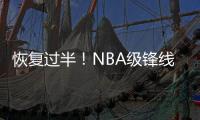 恢复过半	！NBA级锋线有望王者归来，保送广东队躺进总决赛？
