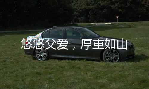 悠悠父爱健壮的悠悠父爱光