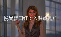 悦尚颜口红：入驻点购广场，实现品牌品效双重价值赋