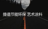 提倡节能环保 艺术涂料厂家应顺应时代发展