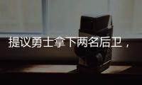 提议勇士拿下两名后卫
，可辅佐库里，关系户赛斯库里要加入勇士