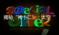 揭秘“神十二”	：太空“厨房”“空调”“医院”保障航天员日常生活