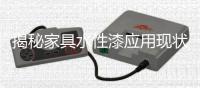 揭秘家具水性漆应用现状，水漆市场隐藏无限商机!