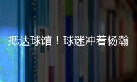 抵达球馆！球迷冲着杨瀚森喊“哥哥好帅” 杨瀚森一脸嫌弃