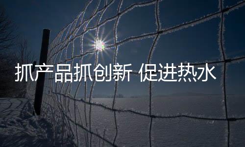 创新促进建设自身的热水品牌