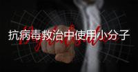 抗病毒救治中使用小分子药物，有这3点需注意