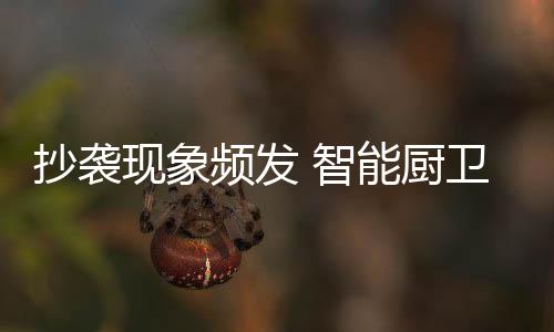 若智能厨卫企业要杜绝抄袭