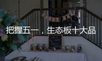 把握五一，生态板十大品牌做好活动很重要