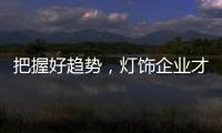 把握好趋势�，灯饰企业才有全新的路可走