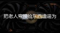 把老人弯腰捡东西造谣为“地铁踩踏”，多起案例公布