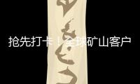 抢先打卡
！全球矿山客户都在追问的“神秘坐标”！