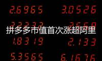 拼多多市值首次涨超阿里，电商王座易主	�？