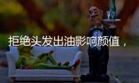 拒绝头发出油影响颜值，精致发丝从洗护产品开始