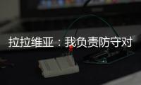 拉拉维亚：我负责防守对手头号球星，我爸知道我加盟湖人都哭了