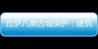 拉萨八廓古城保护：建筑重生 人文传承