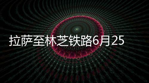 至林芝铁据国铁集团介绍