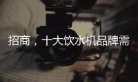 招商，十大饮水机品牌需优化服务