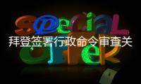 拜登签署行政命令审查关键产品全球供应链  中方：强行改变经济规律不现实