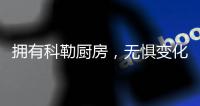 拥有科勒厨房�，无惧变化
，悠然生活
