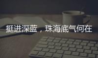 挺进深蓝
，珠海底气何在？