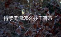 持续低温怎么办�？官方“保暖套餐”来保障