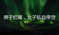 房子烂尾

，女子私自停贷上黑名单！把放贷银行告了