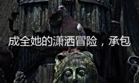 成全她的潇洒冒险
，承包她的幸福空间