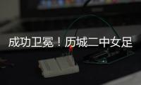 成功卫冕�！历城二中女足夺全国青少年校园足球联赛全国总冠军