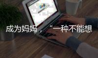 成为妈妈，“一种不能想象的巅峰体验”｜记者手记