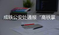 成铁公安处通报“高铁掌掴纠纷事件”：双方均违法