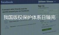 我国版权保护体系日臻完备，保障版权行业蓬勃发展