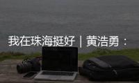 我在珠海挺好｜黄浩勇：工程院士在珠海的别样“跨界”